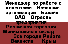 Менеджер по работе с клиентами › Название организации ­ Билайн, ОАО › Отрасль предприятия ­ Розничная торговля › Минимальный оклад ­ 50 000 - Все города Работа » Вакансии   . Крым,Бахчисарай